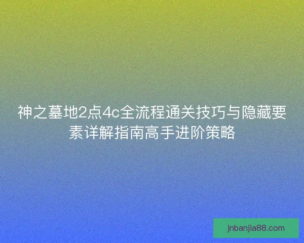 神之墓地2点4c全流程通关技巧与隐藏要素详解指南高手进阶策略