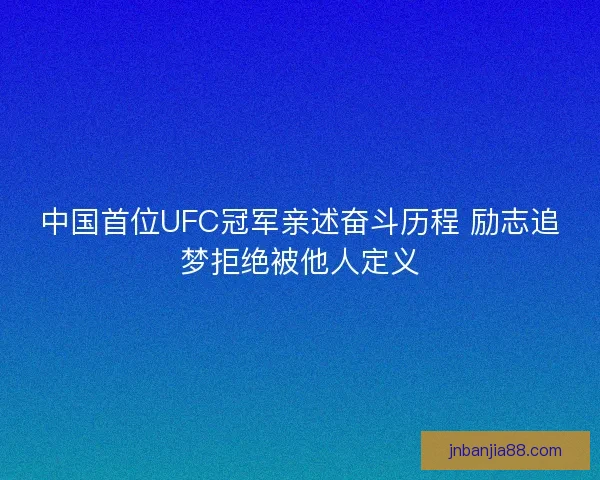 中国首位UFC冠军亲述奋斗历程 励志追梦拒绝被他人定义