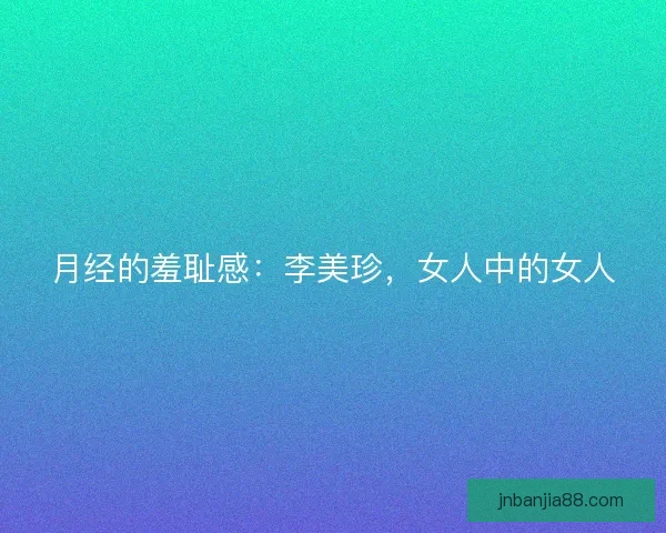 月经的羞耻感：李美珍，女人中的女人