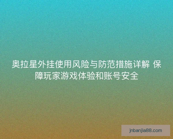 奥拉星外挂使用风险与防范措施详解 保障玩家游戏体验和账号安全