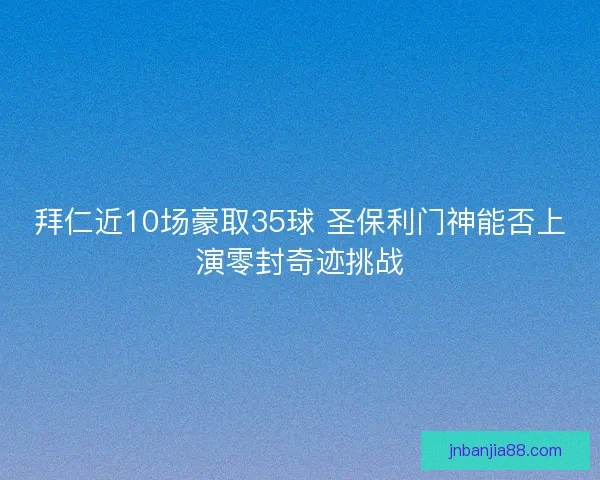 拜仁近10场豪取35球 圣保利门神能否上演零封奇迹挑战