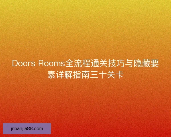 Doors Rooms全流程通关技巧与隐藏要素详解指南三十关卡