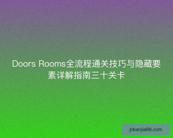 Doors Rooms全流程通关技巧与隐藏要素详解指南三十关卡