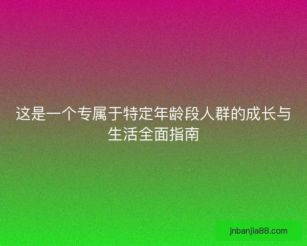 这是一个专属于特定年龄段人群的成长与生活全面指南