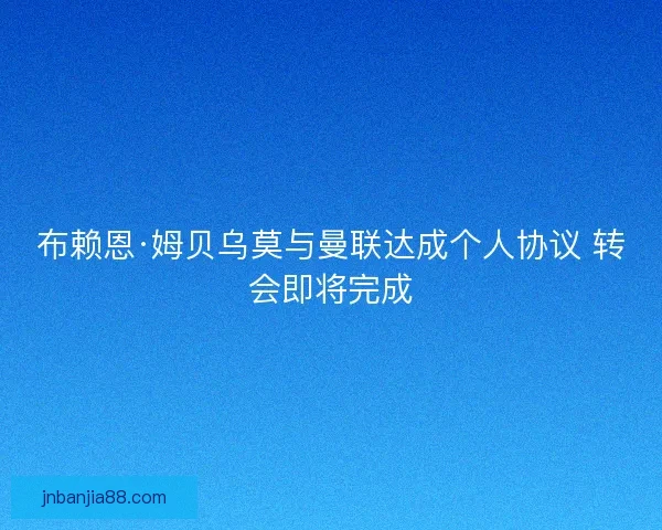 布赖恩·姆贝乌莫与曼联达成个人协议 转会即将完成